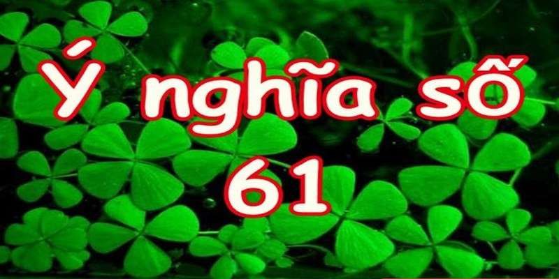 Tìm hiểu về ý nghĩa số 61 là gì?