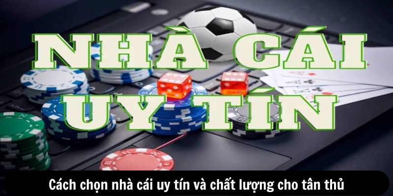 Cách chọn nhà cái uy tín và chất lượng cho tân thủ