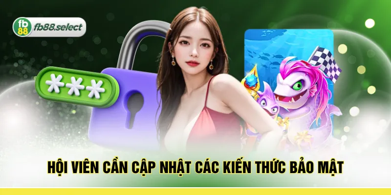 Hội viên cần cập nhật các kiến thức bảo mật