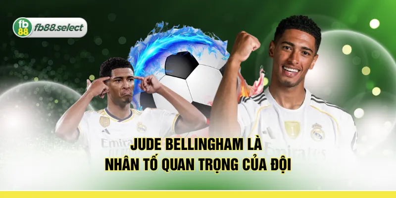 Jude Bellingham là nhân tố quan trọng của đội
