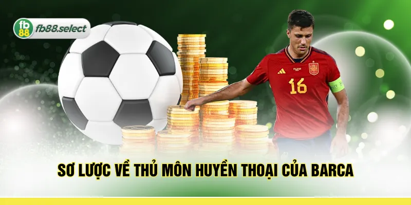 Sơ lược về thủ môn huyền thoại của Barca