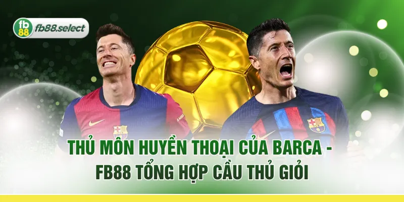 Thủ Môn Huyền Thoại Của Barca - FB88 Tổng Hợp Cầu Thủ Giỏi