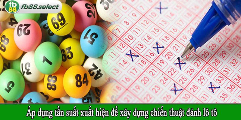 Áp dụng tần suất xuất hiện để xây dựng chiến thuật đánh lô tô