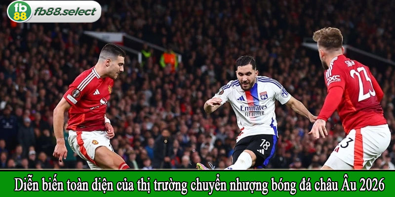 Diễn biến toàn diện của thị trường chuyển nhượng bóng đá châu Âu 2026