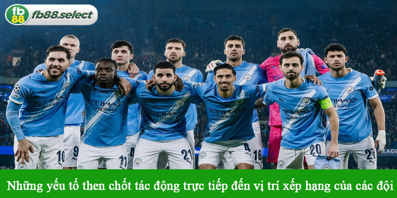 Những yếu tố then chốt tác động trực tiếp đến vị trí xếp hạng của các đội bóng