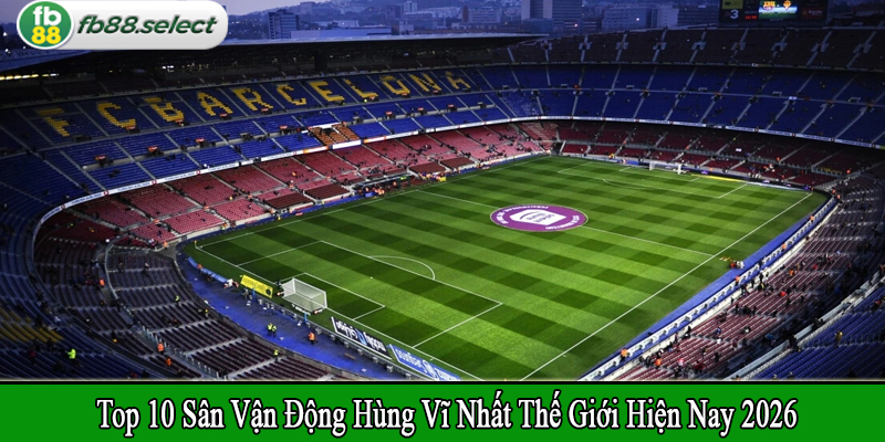 sân vận động hùng vĩ nhất thế giới hiện nay