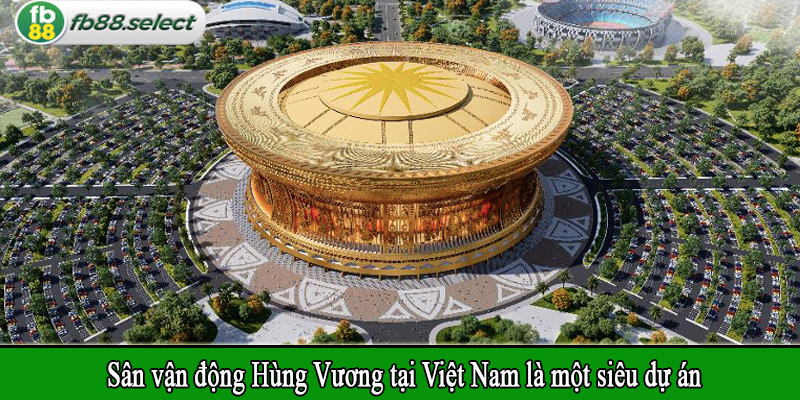 Sân vận động Hùng Vương tại Việt Nam là một siêu dự án