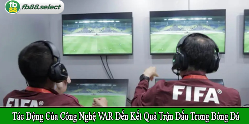 tác động của công nghệ VAR đến kết quả trận đấu
