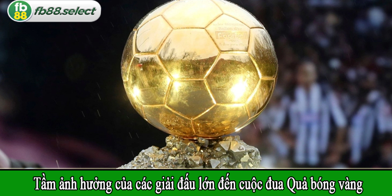 Tầm ảnh hưởng của các giải đấu lớn đến cuộc đua Quả bóng vàng