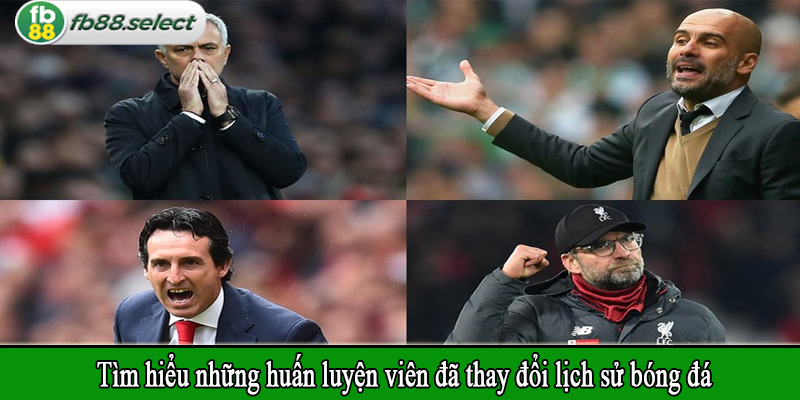 Tìm hiểu những huấn luyện viên đã thay đổi lịch sử bóng đá