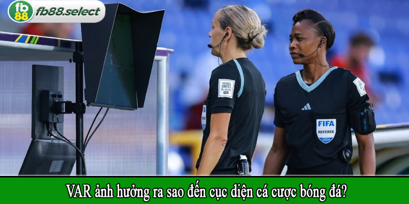 VAR ảnh hưởng ra sao đến cục diện cá cược bóng đá?
