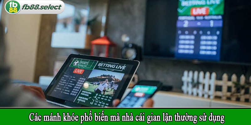 Các mánh khóe phổ biến mà nhà cái gian lận thường sử dụng