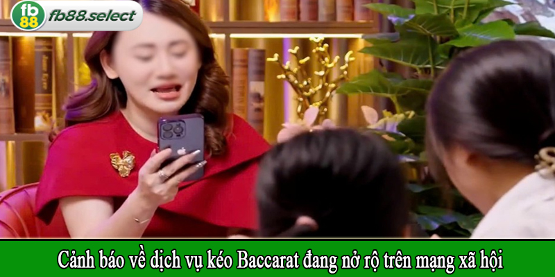 Cảnh báo về dịch vụ kéo Baccarat đang nở rộ trên mạng xã hội