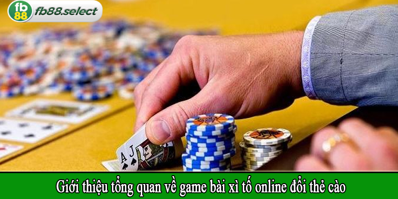Giới thiệu tổng quan về game bài xì tố online đổi thẻ cào