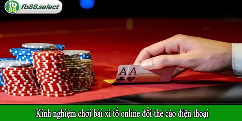 Kinh nghiệm chơi bài xì tố online đổi thẻ cào điện thoại