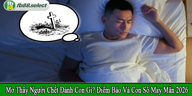 mơ thấy người chết đánh con gì