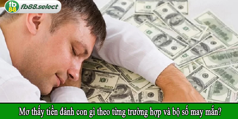 Mơ thấy tiền đánh con gì theo từng trường hợp và bộ số may mắn?