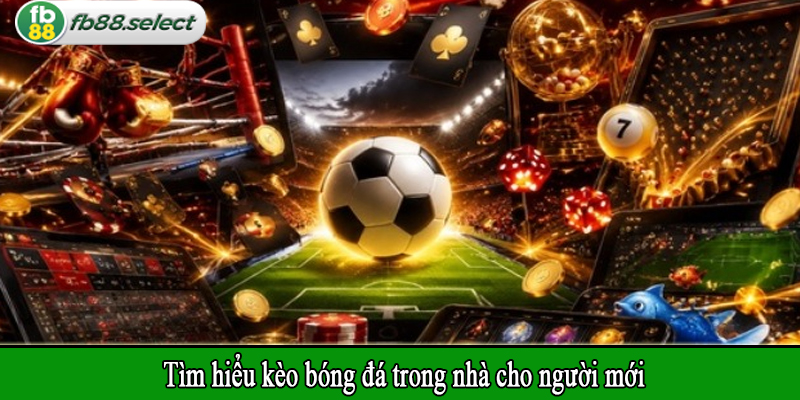 Tìm hiểu kèo bóng đá trong nhà cho người mới