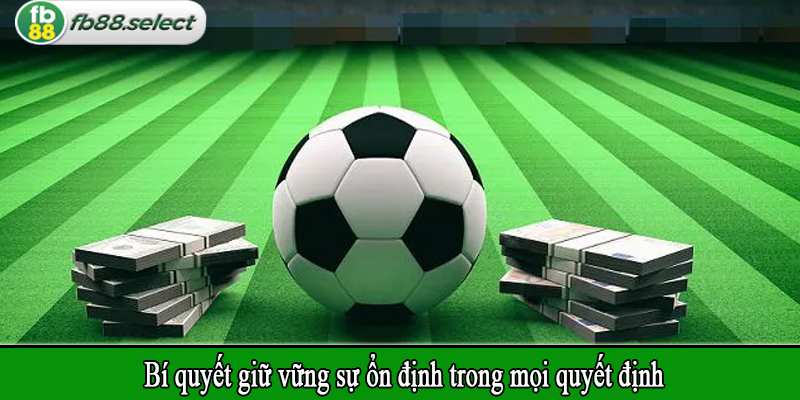 Bí quyết giữ vững sự ổn định trong mọi quyết định