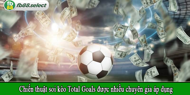 Chiến thuật soi kèo Total Goals được nhiều chuyên gia áp dụng