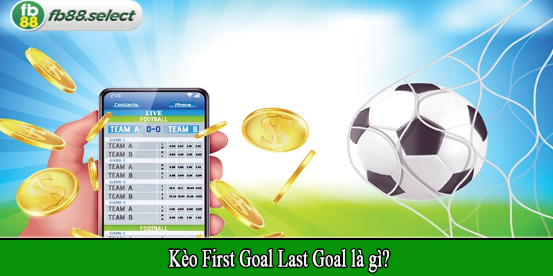 Kèo First Goal Last Goal là gì?