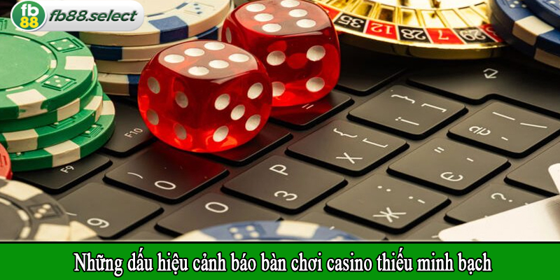 Những dấu hiệu cảnh báo bàn chơi casino thiếu minh bạch