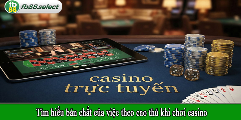 Tìm hiểu bản chất của việc theo cao thủ khi chơi casino