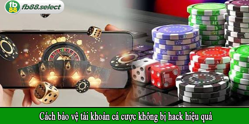 Cách bảo vệ tài khoản cá cược không bị hack hiệu quả
