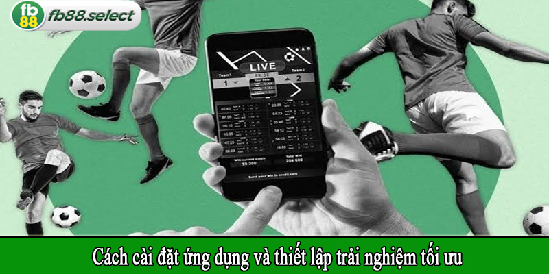 Cách cài đặt ứng dụng và thiết lập trải nghiệm tối ưu