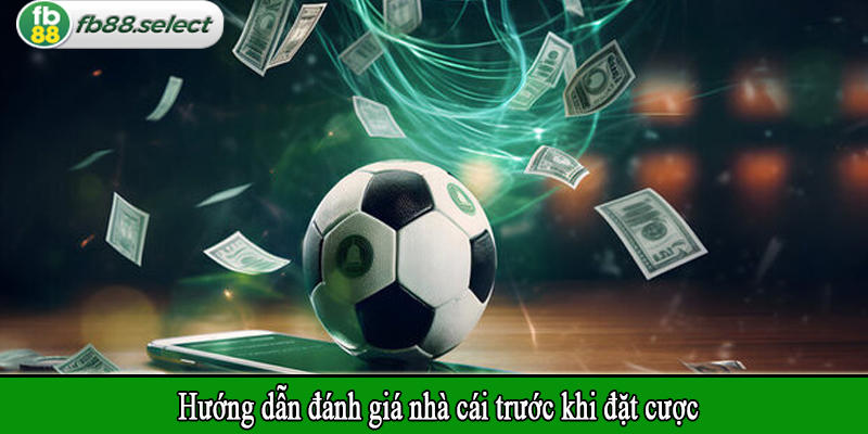 Hướng dẫn đánh giá nhà cái trước khi đặt cược