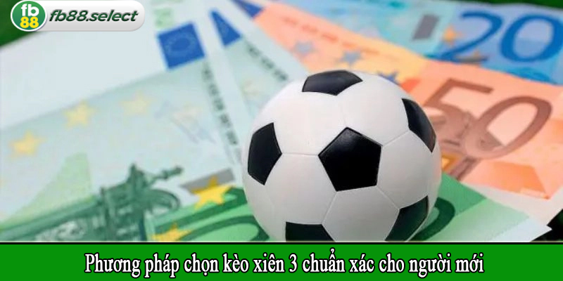 Phương pháp chọn kèo xiên 3 chuẩn xác cho người mới