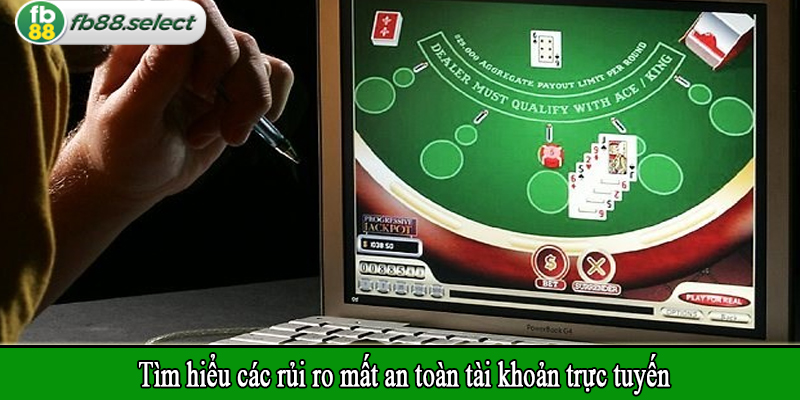 Tìm hiểu các rủi ro mất an toàn tài khoản trực tuyến