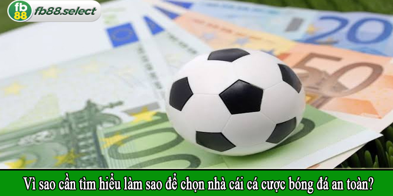 Vì sao cần tìm hiểu làm sao để chọn nhà cái cá cược bóng đá an toàn?