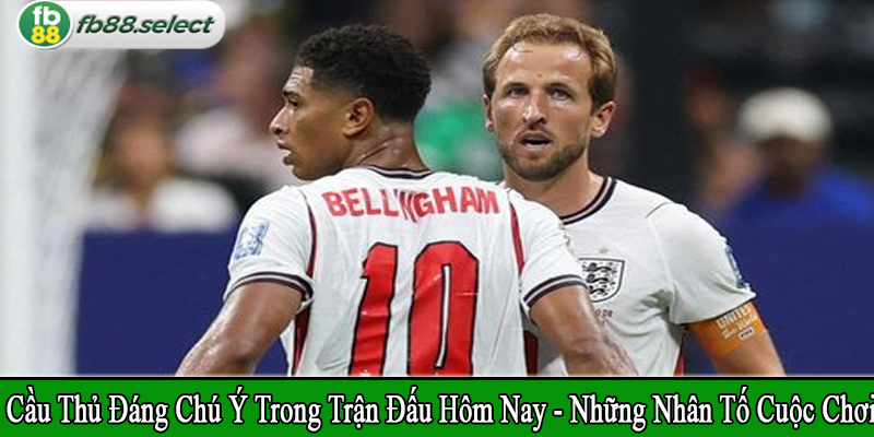 cầu thủ đáng chú ý trong trận đấu hôm nay