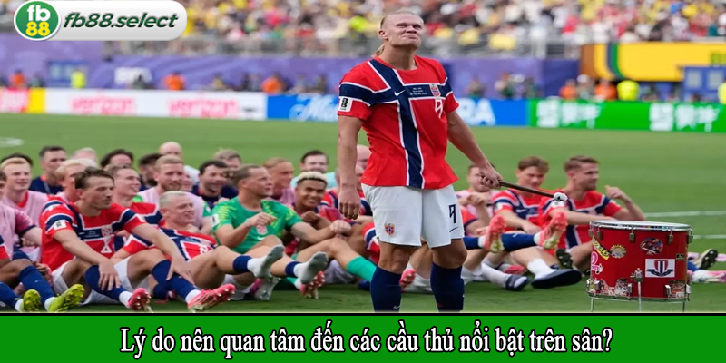 Lý do nên quan tâm đến các cầu thủ nổi bật trên sân?