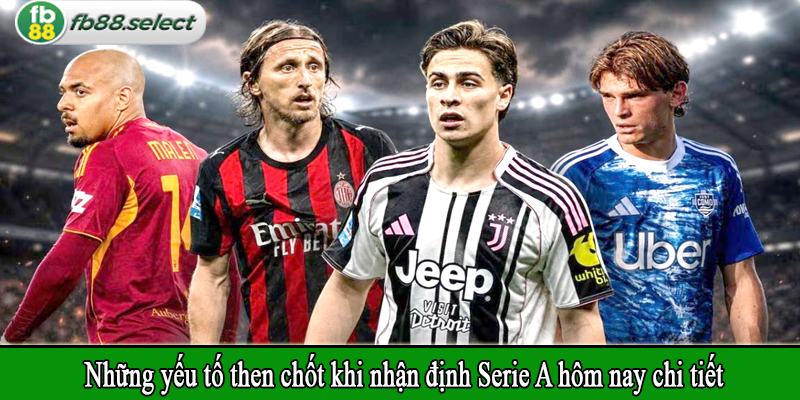 Những yếu tố then chốt khi nhận định Serie A hôm nay chi tiết