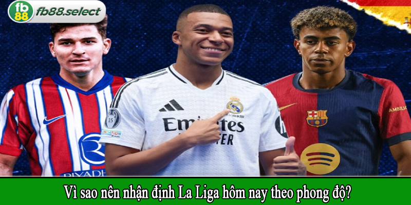 Vì sao nên nhận định La Liga hôm nay theo phong độ?